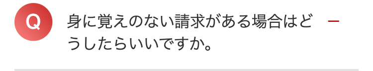 身に覚えのない請求がある場合はど
うしたらいいですか。
-