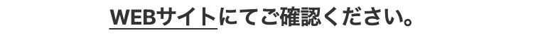 WEBサイトにてご確認ください。