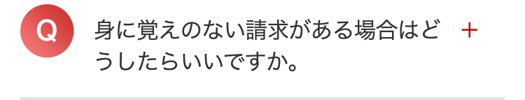 身に覚えのない請求がある場合はど +
うしたらいいですか。