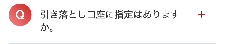 引き落とし口座に指定はあります +
か。