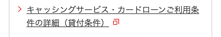 > キャッシングサービス・カードローンご利用条
件の詳細 (貸付条件) 可