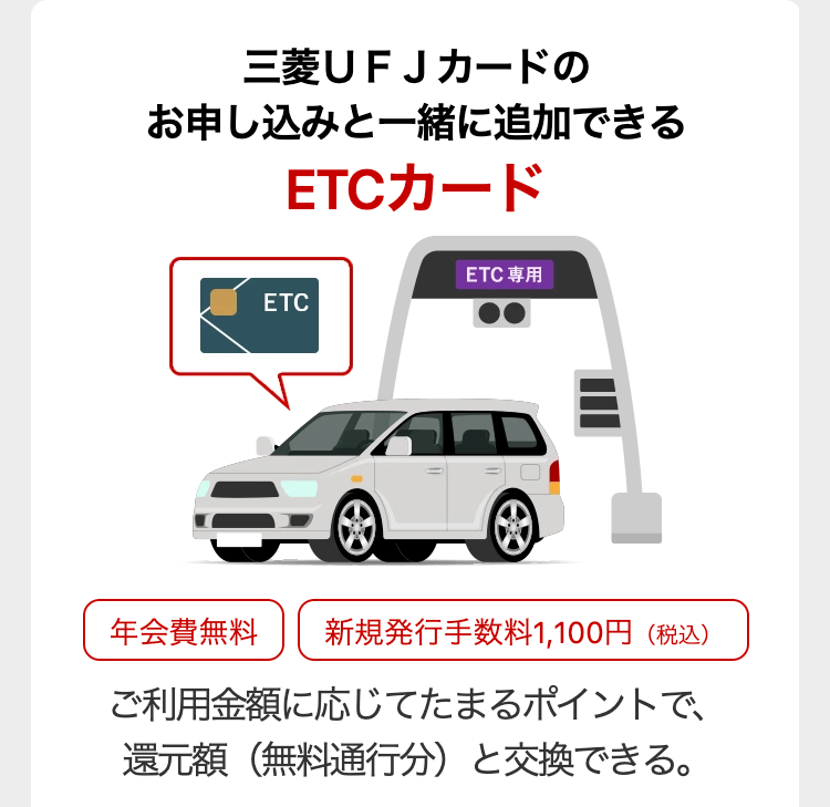 三菱UFJカードの
お申し込みと一緒に追加できる
ETCカード